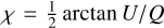 $\chi = {1 \over 2}\arctan \,{U \mathord{\left/ {\vphantom {U Q}} \right. \kern-\nulldelimiterspace} Q}$