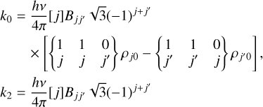 $\matrix{ {{k_0} = {{hv} \over {4\pi }}\left[ j \right]\,{B_{jj'}}\sqrt 3 {{\left( { - 1} \right)}^{j + j'}}} \hfill \cr {\,\,\,\,\,\,\,\,\,\,\, \times \left[ {\left\{ {\matrix{ 1 & 1 & 0 \cr j & j & {j'} \cr } } \right\}\,{\rho _{j0}} - \left\{ {\matrix{ 1 & 1 & 0 \cr {j'} & {j'} & j \cr } } \right\}\,{\rho _{j'0}}} \right]\,,} \hfill \cr } $