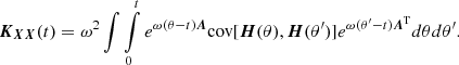 $$ \begin{aligned} \boldsymbol{K_{XX}}(t) = \omega ^2 \int \int \limits _0^t e^{\omega (\theta - t) \boldsymbol{A}}\mathrm{cov} [\boldsymbol{H}(\theta ), \boldsymbol{H}(\theta ^{\prime })] e^{\omega (\theta ^{\prime } - t) \boldsymbol{A}^\mathrm{T}}d\theta d\theta ^{\prime }. \end{aligned} $$