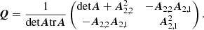 $$ \begin{aligned} \boldsymbol{Q} = \frac{1}{\mathrm{det} \boldsymbol{A} \mathrm{tr} \boldsymbol{A}} \begin{pmatrix} \mathrm{det} \boldsymbol{A} + \boldsymbol{A}_{2,2}^2&-\boldsymbol{A}_{2,2} \boldsymbol{A}_{2,1} \\ -\boldsymbol{A}_{2,2} \boldsymbol{A}_{2,1}&\boldsymbol{A}_{2,1}^2 \\ \end{pmatrix}. \end{aligned} $$