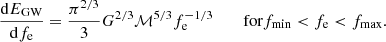 $$ \begin{aligned} \frac{\mathrm{d} E_{\text{GW}}}{\mathrm{d} f_{\rm e}} = \frac{\pi ^{2/3}}{3}G^{2/3}\mathcal{M} ^{5/3}f_{\rm e}^{-1/3}\qquad \text{ for} f_{\text{min}} < f_{\rm e} < f_{\text{max}}. \end{aligned} $$