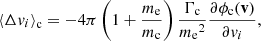 $$ \begin{aligned} \left\langle \Delta v_i\right\rangle _{\rm c}&= -4\pi \left(1 + \frac{m_{\rm e}}{m_{\rm c}}\right) \frac{\Gamma _{\rm c}}{{m_{\rm e}}^2} \frac{\partial \phi _{\rm c}(\mathbf v )}{\partial v_i}, \end{aligned} $$
