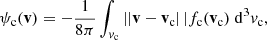 $$ \begin{aligned} \psi _{\rm c}(\mathbf v )&= -\frac{1}{8\pi }\int _{v_{\rm c}} \left||\mathbf v - \mathbf v _{\rm c}\right||f_{\rm c}(\mathbf v _{\rm c})\;\mathrm{d} ^3 v_{\rm c}, \end{aligned} $$
