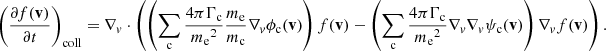 $$ \begin{aligned} \left(\frac{\partial f(\mathbf v )}{\partial t}\right)_{\rm coll} = \nabla _v \cdot \left(\left(\sum _{\rm c} \frac{4\pi \Gamma _{\rm c}}{{m_{\rm e}}^2} \frac{m_{\rm e}}{m_{\rm c}} \nabla _v\phi _{\rm c}(\mathbf v )\right)f(\mathbf v ) - \left(\sum _{\rm c} \frac{4\pi \Gamma _{\rm c}}{{m_{\rm e}}^2}\nabla _v\nabla _v\psi _{\rm c}(\mathbf v )\right)\nabla _v f(\mathbf v )\right). \end{aligned} $$