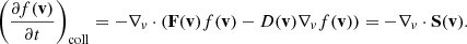 $$ \begin{aligned} \left(\frac{\partial f(\mathbf v )}{\partial t}\right)_{\rm coll} = -\nabla _v \cdot \left(\mathbf F (\mathbf v )f(\mathbf v ) - D(\mathbf v )\nabla _v f(\mathbf v )\right) = -\nabla _v \cdot \mathbf S (\mathbf v ). \end{aligned} $$
