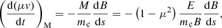 $$ \begin{aligned} \left(\frac{{\mathrm{d} }(\mu v)}{{\mathrm{d} }t}\right)_{\rm M} = -\frac{M}{m_{\rm e}}\frac{{\mathrm{d} }B}{{\mathrm{d} }s} = -\left(1 - {\mu }^2\right)\frac{E}{m_{\rm e} B}\frac{{\mathrm{d} }B}{{\mathrm{d} }s}, \end{aligned} $$