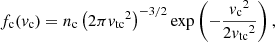 $$ \begin{aligned} f_{\rm c}(v_{\rm c}) = n_{\rm c}\left(2\pi {v_{\mathrm{tc} }}^2\right)^{-3/2}\exp \left(-\frac{{v_{\rm c}}^2}{2{v_{\mathrm{tc} }}^2}\right), \end{aligned} $$