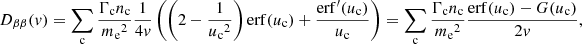 $$ \begin{aligned} D_{\beta \beta }(v)&= \sum _{\rm c} \frac{\Gamma _{\rm c} n_{\rm c}}{{m_{\rm e}}^2}\frac{1}{4v}\left(\left(2 - \frac{1}{{u_{\rm c}}^2}\right)\mathrm{erf} (u_{\rm c}) + \frac{{\mathrm{erf} }^{\prime }(u_{\rm c})}{u_{\rm c}}\right) = \sum _{\rm c} \frac{\Gamma _{\rm c} n_{\rm c}}{{m_{\rm e}}^2}\frac{{\mathrm{erf} }(u_{\rm c}) - G(u_{\rm c})}{2v}, \end{aligned} $$