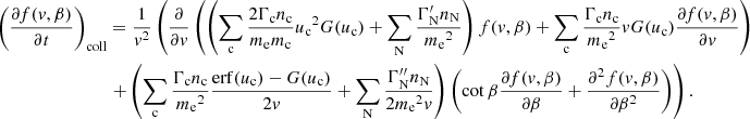 $$ \begin{aligned} \left(\frac{\partial f(v, \beta )}{\partial t}\right)_{\rm coll}&= \frac{1}{v^2} \left(\frac{\partial }{\partial v}\left(\left(\sum _{\rm c} \frac{2\Gamma _{\rm c} n_{\rm c}}{m_{\rm e}m_{\rm c}} {u_{\rm c}}^2 G(u_{\rm c}) + \sum _{\rm N} \frac{\Gamma _{\rm N}^{\prime } n_{\rm N}}{{m_{\rm e}}^2}\right) f(v, \beta ) + \sum _{\rm c} \frac{\Gamma _{\rm c} n_{\rm c}}{{m_{\rm e}}^2}v G(u_{\rm c})\frac{\partial f(v, \beta )}{\partial v}\right) \right. \nonumber \\&\left. + \left(\sum _{\rm c} \frac{\Gamma _{\rm c} n_{\rm c}}{{m_{\rm e}}^2}\frac{{\mathrm{erf} }(u_{\rm c}) - G(u_{\rm c})}{2v} + \sum _{\rm N} \frac{\Gamma _{\rm N}^{\prime \prime } n_{\rm N}}{2{m_{\rm e}}^2 v}\right)\left(\cot \beta \frac{\partial f(v, \beta )}{\partial \beta } + \frac{\partial ^2 f(v, \beta )}{\partial \beta ^2}\right) \right). \end{aligned} $$