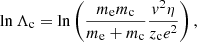 $$ \begin{aligned} \ln \Lambda _{\rm c} = \ln \left(\frac{m_{\rm e} m_{\rm c}}{m_{\rm e} + m_{\rm c}}\frac{v^2\eta }{z_{\rm c} e^2}\right), \end{aligned} $$