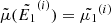 $ \tilde{\mu}(\tilde{E_1}^{(i)}) = \tilde{\mu_1}^{(i)} $