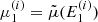 $ \mu_1^{(i)} = \tilde{\mu}(E_1^{(i)}) $