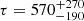$ \tau = 570^{+270}_{-190} $