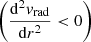 $ \left(\frac{\mathrm{d}^2{\mathit{v}_{\mathrm{rad}}}}{\mathrm{d}r^2} < 0\right) $