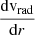 $ \frac{\mathrm{d}\mathrm{v_{rad}}}{\mathrm{d}r} $