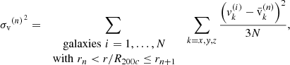 $$ \begin{aligned} {\sigma _{\rm v}}^{(n)^{\,{2}}} = \sum _{\begin{array}{c} \text{ galaxies}\,\, i=1,\ldots ,N \\ \text{ with}\,\, r_n< r/R_{200c} \le r_{n+1}\end{array}} \; \sum _{k=x,{ y},z} \frac{\left({ v}_k^{(i)}-\bar{\mathrm{v}}_k^{(n)}\right)^2}{3N}, \end{aligned} $$