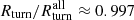 $ R_{\mathrm{turn}}/R_{\mathrm{turn}}^{\mathrm{all}}\approx 0.997 $