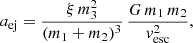 $$ \begin{aligned} a_{\rm ej}&= \frac{\xi \,m_3^2}{(m_1+m_2)^{3}}\,\frac{G \,m_1\, m_2}{v_{\rm esc}^{2}},\end{aligned} $$