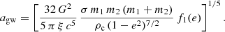 $$ \begin{aligned} a_{\rm gw}&=\left[\frac{32\,G^2}{5\,\pi \,\xi \,c^5}\,\frac{\sigma \,m_1\,m_2\,(m_1+m_2)}{\rho _{\rm c}\,(1-e^2)^{7/2}}\,f_1(e)\right]^{1/5}. \end{aligned} $$