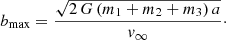 $$ \begin{aligned} b_{\rm max} = \frac{\sqrt{2\,G\,(m_{1}+m_{2}+m_{3})\,a}}{v_{\infty }}\cdot \end{aligned} $$