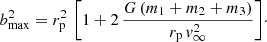 $$ \begin{aligned} {b_{\rm max}^2 = r_{\rm p}^2\,\left[1 + 2\,\frac{G\,(m_1+m_2+m_3)}{r_{\rm p}\,{ v}_\infty ^2}\right]}\cdot \end{aligned} $$