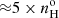 $ {\approx}5 \times n_{\mathrm{H}}^{\mathrm{o}} $