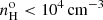 $ n_{\mathrm{H}}^{\mathrm{o}} < 10^{4}\,\mathrm{cm}^{-3} $