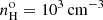 $ n_{\mathrm{H}}^{\mathrm{o}} =10^3\,\mathrm{cm}^{-3} $