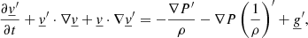 $$ \begin{aligned} \frac{\partial \underline{v}^\prime }{\partial t} + \underline{v}^\prime \cdot \nabla \underline{v} + \underline{v} \cdot \nabla \underline{v}^\prime&= - \frac{\nabla P^\prime }{\rho } - \nabla P \left(\frac{1}{\rho }\right)^\prime + \underline{g}^\prime , \end{aligned} $$