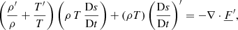$$ \begin{aligned} \left(\frac{\rho^\prime }{\rho }+\frac{T^\prime }{T}\right) \left(\rho \,T\,\frac{\mathrm{D}s}{\mathrm{D}t}\right) + \left(\rho T\right) \left(\frac{\mathrm{D}s}{\mathrm{D}t}\right)^\prime&= -\nabla \cdot \underline{F}^\prime , \end{aligned} $$