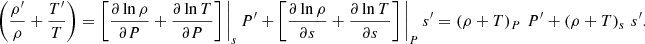 $$ \begin{aligned} \left(\frac{\rho ^{\prime }}{\rho }+\frac{T^{\prime }}{T}\right)=\left[\frac{\partial \ln \rho }{\partial P}+\frac{\partial \ln T }{\partial P}\right]\Bigg |_{{s}}\,P^{\prime }+\left[\frac{\partial \ln \rho }{\partial s}+\frac{\partial \ln T }{\partial s}\right]\Bigg |_{{P}}\,s^{\prime }=\left(\rho +T\right)_{{P}}\,P^{\prime }+\left(\rho +T\right)_{{s}}\,s^{\prime }. \end{aligned} $$
