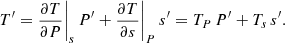 $$ \begin{aligned} T^{\prime }=\frac{\partial T }{\partial P}\Bigg |_{{s}}\, P^{\prime } + \frac{\partial T }{\partial s}\Bigg |_{{P}}\, s^{\prime }=T_{{P}}\,P^{\prime }+T_{{s}}\,s^{\prime }. \end{aligned} $$
