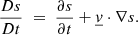 $$ \begin{aligned} \frac{Ds}{Dt} \; =\;\frac{\partial s}{\partial t} +\underline{v}\cdot \nabla s. \end{aligned} $$