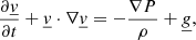 $$ \begin{aligned} \frac{\partial \underline{v}}{\partial t} + \underline{v} \cdot \nabla \underline{v}&= - \frac{\nabla P}{\rho } + \underline{g}, \end{aligned} $$