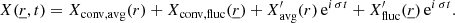 $$ \begin{aligned} X(\underline{r},t) = X_{\mathrm{conv,avg}}(r) + X_{\mathrm{conv,fluc}}(\underline{r}) + X^\prime_{\mathrm{avg}}(r)\,\mathrm{e} ^{i\,\sigma t} + X^\prime _{\mathrm{fluc}}(\underline{r})\, \mathrm{e} ^{i\,\sigma t}. \end{aligned} $$