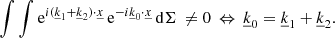 $$ \begin{aligned} \int \int \mathrm{e} ^{i(\underline{k}_1+\underline{k}_2) \cdot \underline{x}}\, \mathrm{e} ^{-i\underline{k}_0\cdot \underline{x}} \, \mathrm{d}\Sigma \,\ne 0 \, \Leftrightarrow \, \underline{k}_0 = \underline{k}_1+\underline{k}_2. \end{aligned} $$