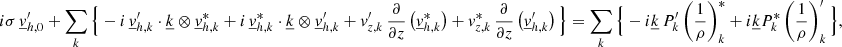 $$ \begin{aligned}&i\sigma \,\underline{v}_{{h,0}}^\prime +\sum _{{k}}\Big \{-i\,\underline{v}_{{h,k}}^\prime \cdot \underline{k}\otimes \underline{v}_{{h,k}}^*+i\,\underline{v}_{{h,k}}^*\cdot \underline{k}\otimes \underline{v}_{{h,k}}^\prime +v_{{z,k}}^\prime \,\frac{\partial }{\partial z}\left(\underline{v}_{{h,k}}^*\right) +v_{{z,k}}^*\,\frac{\partial }{\partial z}\left(\underline{v}_{{h,k}}^\prime \right)\Big \}=\sum _{{k}}\Big \{-i\underline{k}\,P_{{k}}^\prime \left(\frac{1}{\rho }\right)_{{k}}^*+i\underline{k}P_{{k}}^*\left(\frac{1}{\rho }\right)_{{k}}^\prime \Big \}, \end{aligned} $$