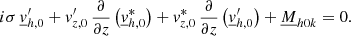 $$ \begin{aligned} i\sigma \,\underline{v}_{{h,0}}^\prime +v_{{z,0}}^\prime \,\frac{\partial }{\partial z}\left(\underline{v}_{{h,0}}^*\right)+v_{{z,0}}^*\,\frac{\partial }{\partial z}\left(\underline{v}_{{h,0}}^\prime \right)+\underline{M}_{{h0k}}=0. \end{aligned} $$