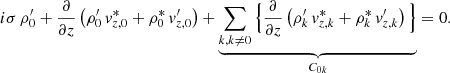 $$ \begin{aligned} i\sigma \, \rho _0^\prime + \frac{\partial }{\partial z}\left(\rho _{0}^\prime \, v_{{z,0}}^{*} + \rho _{0}^{*}\, v_{{z,0}}^\prime \right) + \underbrace{\sum _{k,k\ne 0}\Big \{ \frac{\partial }{\partial z}\left(\rho _{{k}}^\prime \, v_{{z,k}}^{*} + \rho _{{k}}^{*}\, v_{{z,k}}^\prime \right) \Big \}}_{C_{{0k}}} = 0. \end{aligned} $$