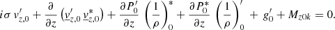 $$ \begin{aligned} i\sigma \, v_{{z,0}}^\prime +\frac{\partial }{\partial z}\left(\underline{v}_{{z,0}}^\prime \, \underline{v}_{{z,0}}^*\right)+\frac{\partial P_0^{\prime } }{\partial z}\,\left(\frac{1}{\rho }\right)_{0}^*+\frac{\partial P_0^* }{\partial z}\,\left(\frac{1}{\rho }\right)_{0}^\prime \, + \, g_0^{\prime } +M_{{z0k}}=0. \end{aligned} $$
