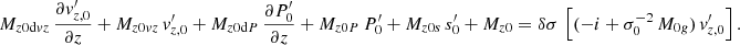 $$ \begin{aligned}&M_{{z0\mathrm{d}vz}}\,\frac{\partial v_{{z,0}}^\prime }{\partial z}+M_{{z0vz}}\,v_{{z,0}}^\prime +M_{{z0\mathrm{d}P}}\,\frac{\partial P_{0}^\prime }{\partial z}+M_{{z0P}}\,P_{0}^\prime +M_{{z0s}}\,s_{0}^\prime +M_{{z0}}=\delta \sigma \,\left[(-i+\sigma _0^{-2}\,M_{{0g}})\, v_{{z,0}}^\prime \right]. \end{aligned} $$