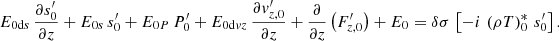 $$ \begin{aligned}&E_{{0\mathrm{d}s}}\,\frac{\partial s_{0}^\prime }{\partial z}+E_{{0s}}\,s_{0}^\prime +E_{{0P}}\,P_{0}^\prime +E_{{0\mathrm{d}vz}}\,\frac{\partial v_{{z,0}}^\prime }{\partial z} +\frac{\partial }{\partial z}\left(F_{{z,0}}^\prime \right)+E_{0} =\delta \sigma \,\left[-i\,\left(\rho T\right)_0^*\,s_0^\prime \right]. \end{aligned} $$