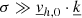 $ \sigma \gg \underline{v}_{{h,0}}\cdot\underline{k} $