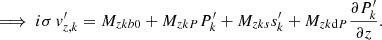 $$ \begin{aligned}&\Longrightarrow \; i\sigma \,v_{{z,k}}^\prime =M_{{zkb0}}+M_{{zkP}}P_{{k}}^\prime +M_{{zks}}s_{{k}}^\prime +M_{{zk\mathrm{d}P}}\frac{\partial P_{{k}}^\prime }{\partial z}. \end{aligned} $$