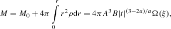 $$ \begin{aligned}&M = M_0 + 4\pi \int \limits _0^r r^2 \rho \mathrm{d}r = { 4\pi A^3 B} |t|^{(3-2a)/a} \Omega (\xi ), \end{aligned} $$