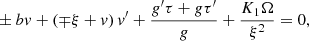 $$ \begin{aligned}&\pm b v + \left( \mp \xi +v \right) v^\prime +{g^\prime \tau + g\tau ^\prime \over g} + {K_1\Omega \over \xi ^2} = 0,\end{aligned} $$