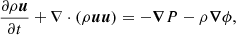 $$ \begin{aligned}&{\partial \rho \boldsymbol{u}\over \partial t} + \nabla \cdot (\rho \boldsymbol{u}\boldsymbol{u}) = - \boldsymbol{\nabla } P - \rho \boldsymbol{\nabla } \phi , \end{aligned} $$
