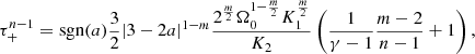 $$ \begin{aligned}&\tau _+^{n-1} = \mathrm{sgn}(a){3\over 2} |3-2a|^{1-m}{2^{m\over 2} \Omega _0^{1-{m\over 2}} K_1^{m\over 2} \over K_2} \left({1\over \gamma -1} {m -2\over n-1} + 1\right) , \end{aligned} $$
