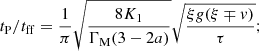 $$ \begin{aligned}&t_{\rm P} / t_{\rm ff} = {1 \over \pi } \sqrt{8 K_1 \over \Gamma _{\rm M} (3-2a)} \sqrt{ \xi g(\xi \mp v)\over \tau };\end{aligned} $$