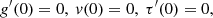 $$ \begin{aligned} g^\prime (0) = 0, ~ v(0) = 0, ~ \tau ^\prime (0) = 0, \end{aligned} $$